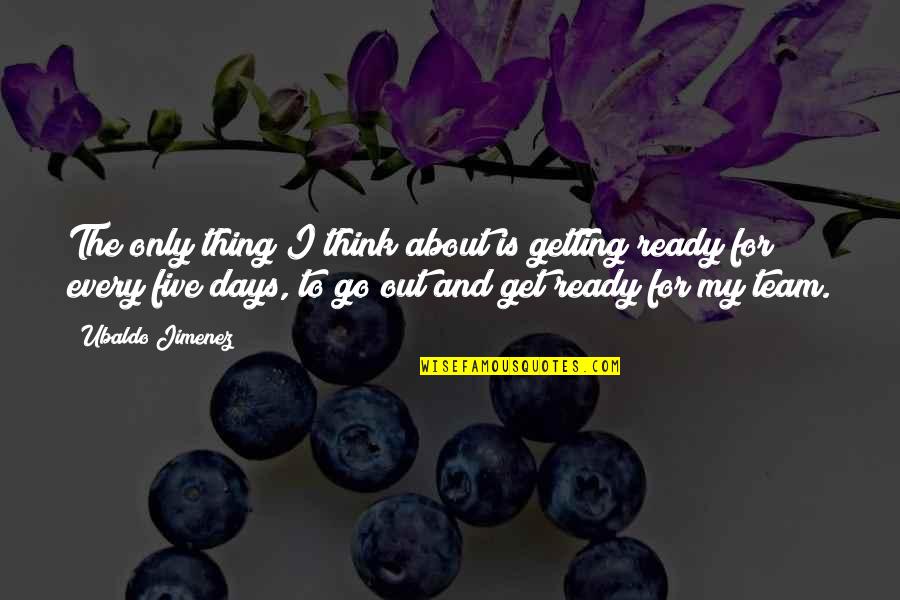 Getting Ready To Go Out Quotes By Ubaldo Jimenez: The only thing I think about is getting Getting Ready To Go Out Quotes By Ubaldo Jimenez: The only thing I think about is getting
