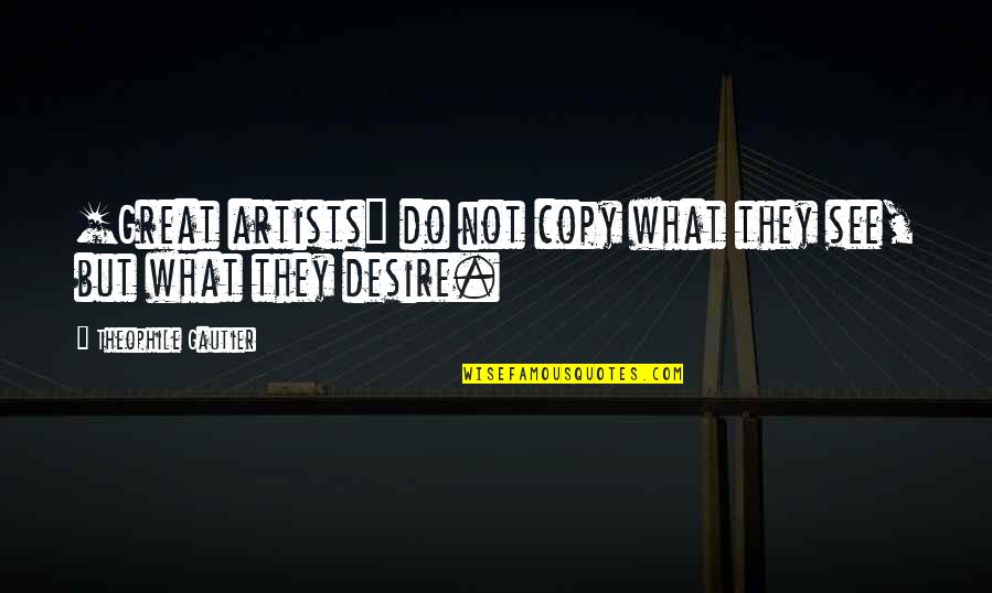 Getting Ready To Graduate Quotes By Theophile Gautier: [Great artists] do not copy what they see,