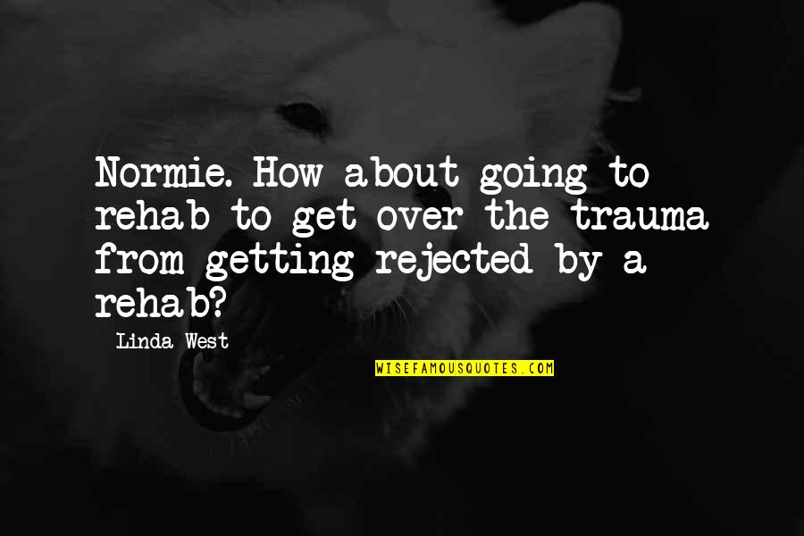 Getting Rejected Quotes By Linda West: Normie. How about going to rehab to get