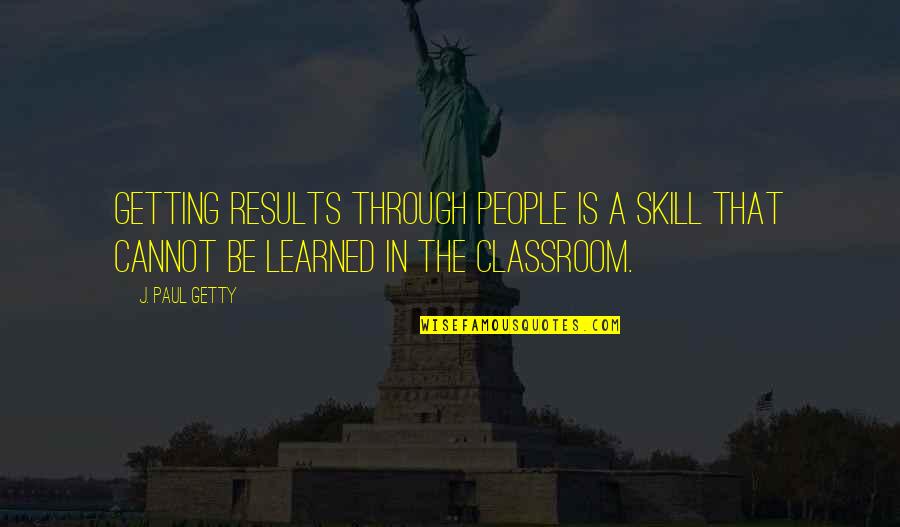 Getting Results Quotes By J. Paul Getty: Getting results through people is a skill that