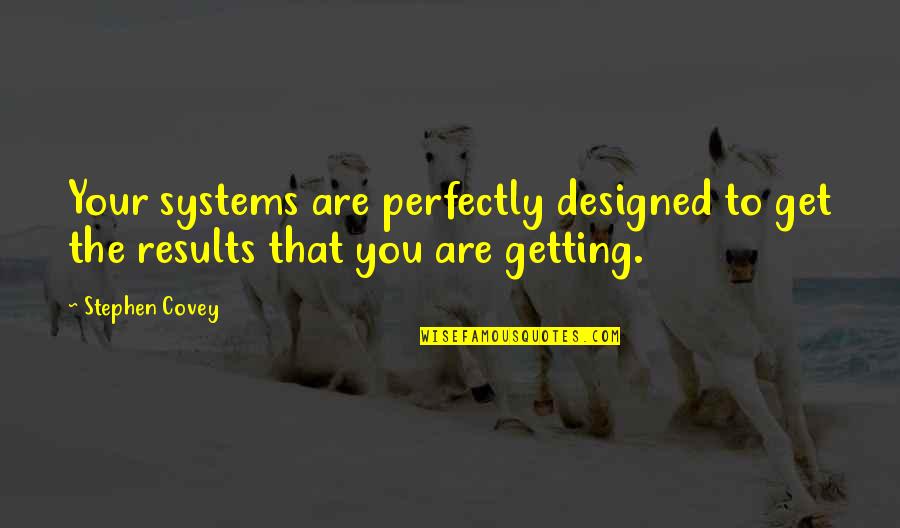 Getting Results Quotes By Stephen Covey: Your systems are perfectly designed to get the