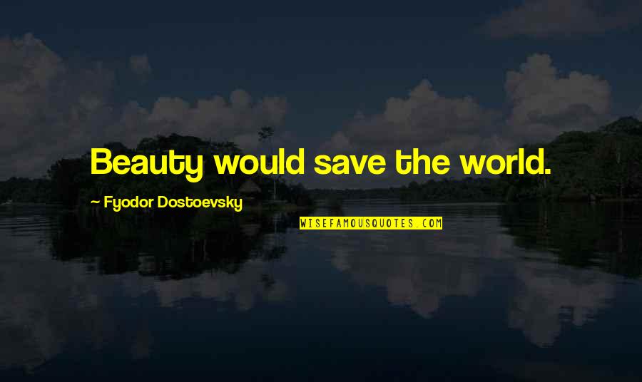 Getting Rid Of A Toxic Person Quotes By Fyodor Dostoevsky: Beauty would save the world.