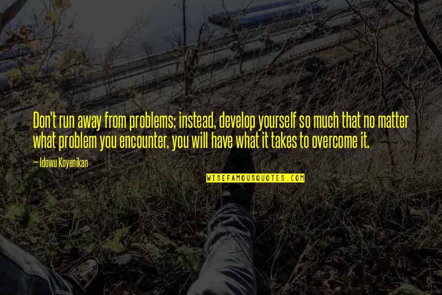 Getting Rid Of A Toxic Person Quotes By Idowu Koyenikan: Don't run away from problems; instead, develop yourself