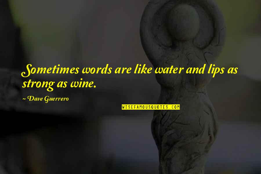 Getting Rid Of Old Friends Quotes By Dave Guerrero: Sometimes words are like water and lips as