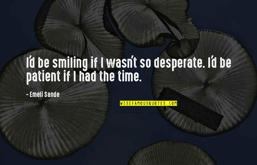 Getting Rid Of Old Friends Quotes By Emeli Sande: I'd be smiling if I wasn't so desperate.