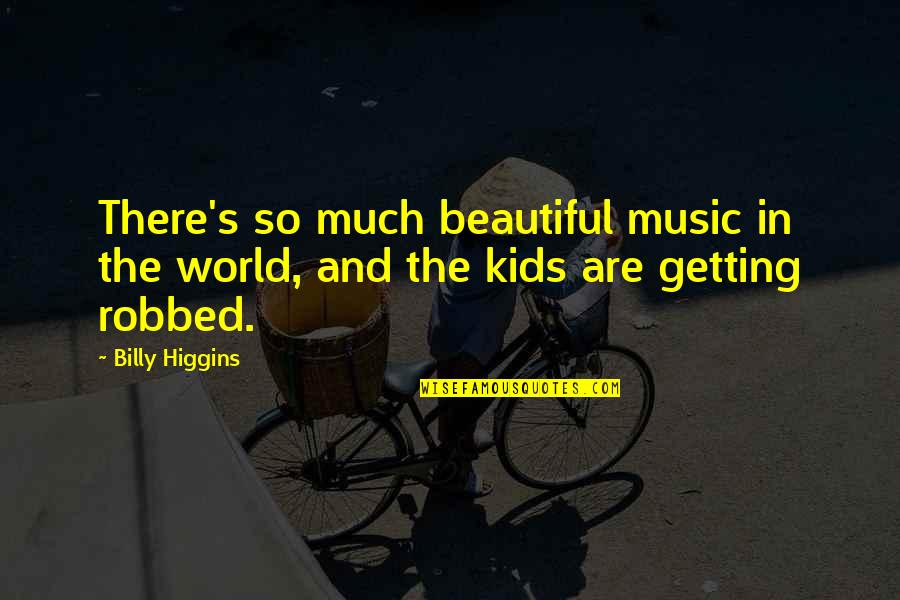 Getting Robbed Quotes By Billy Higgins: There's so much beautiful music in the world,