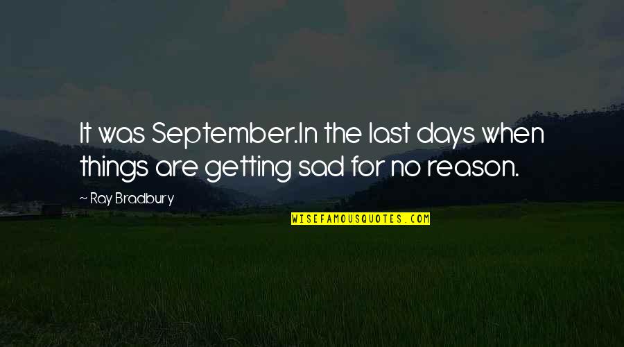 Getting Sad For No Reason Quotes By Ray Bradbury: It was September.In the last days when things