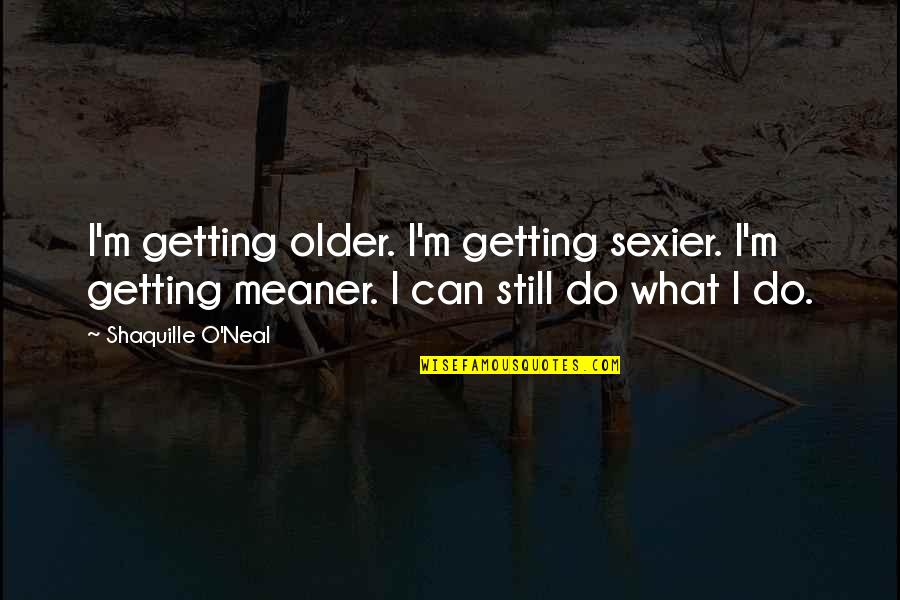 Getting Sexier Quotes By Shaquille O'Neal: I'm getting older. I'm getting sexier. I'm getting