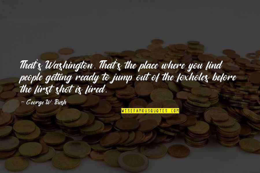 Getting Shot Quotes By George W. Bush: That's Washington. That's the place where you find