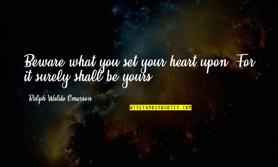 Getting Shot Quotes By Ralph Waldo Emerson: Beware what you set your heart upon. For