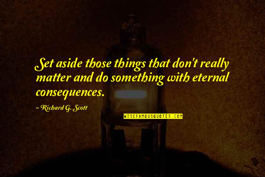 Getting Shot Quotes By Richard G. Scott: Set aside those things that don't really matter