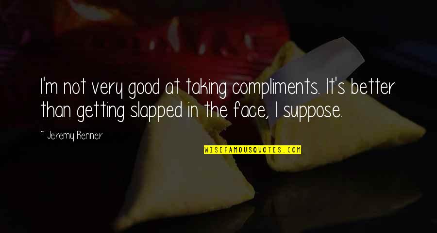 Getting Slapped In The Face Quotes By Jeremy Renner: I'm not very good at taking compliments. It's