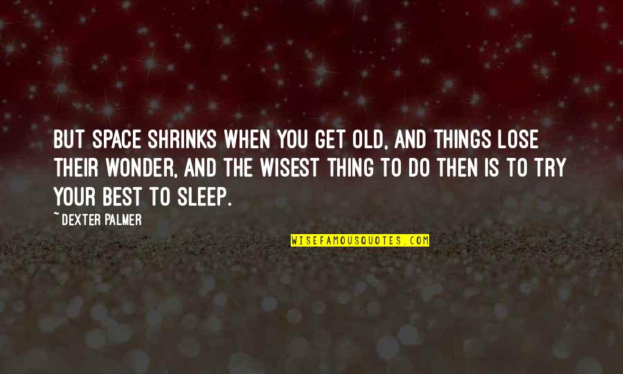 Getting Sleep Quotes By Dexter Palmer: But space shrinks when you get old, and