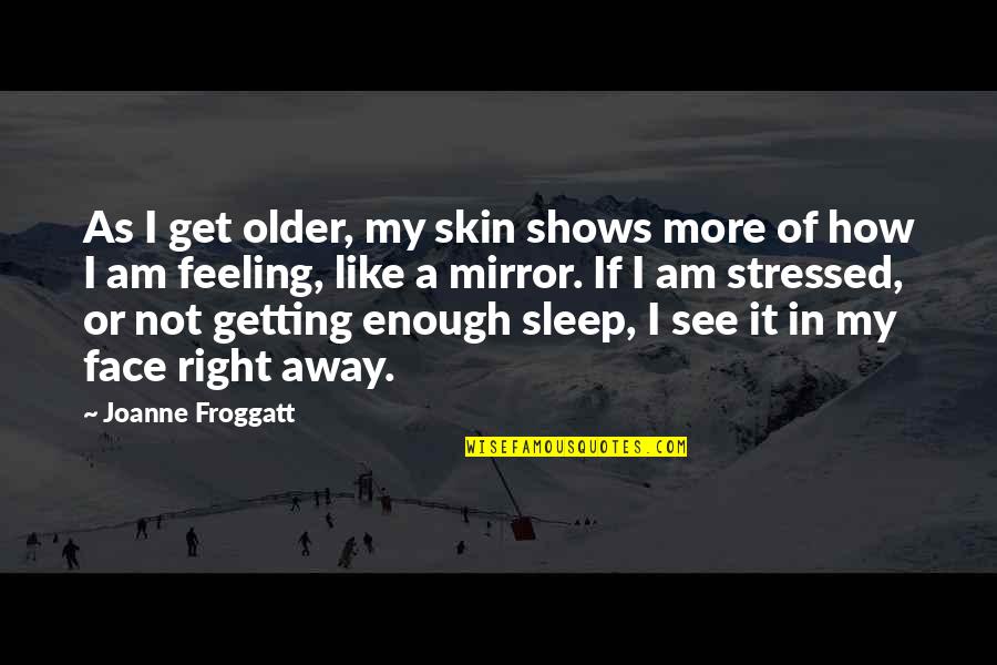 Getting Sleep Quotes By Joanne Froggatt: As I get older, my skin shows more