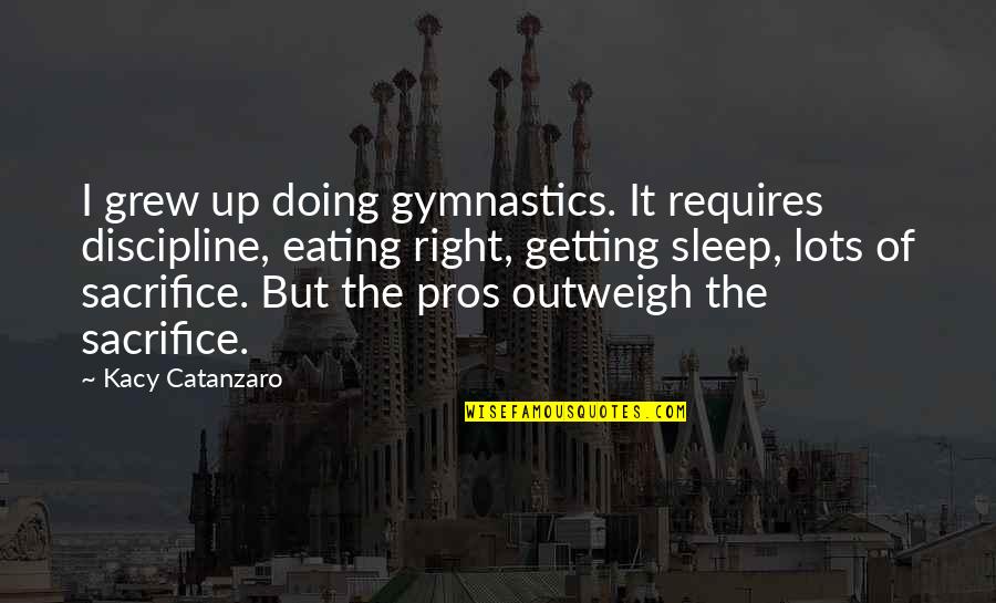 Getting Sleep Quotes By Kacy Catanzaro: I grew up doing gymnastics. It requires discipline,