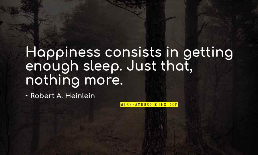 Getting Sleep Quotes By Robert A. Heinlein: Happiness consists in getting enough sleep. Just that,