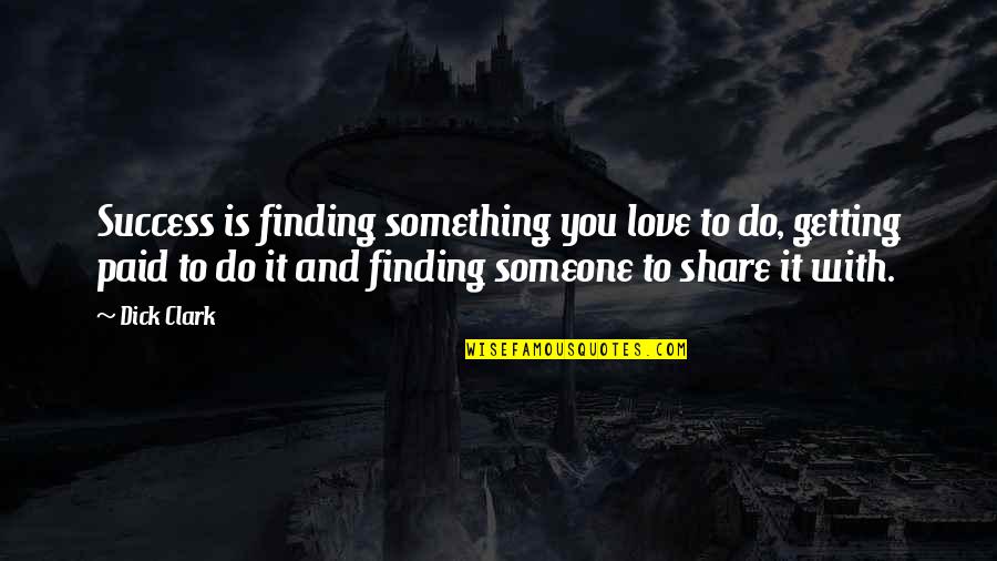 Getting Someone To Love You Quotes By Dick Clark: Success is finding something you love to do,
