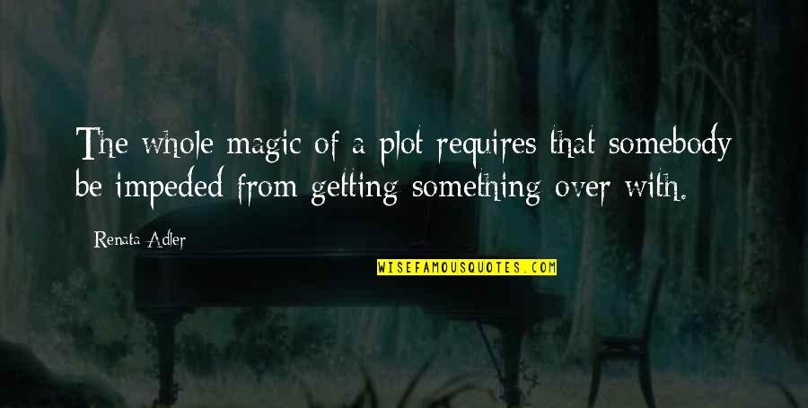 Getting Something Over With Quotes By Renata Adler: The whole magic of a plot requires that