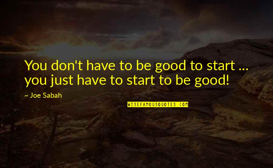 Getting Started Now Quotes By Joe Sabah: You don't have to be good to start