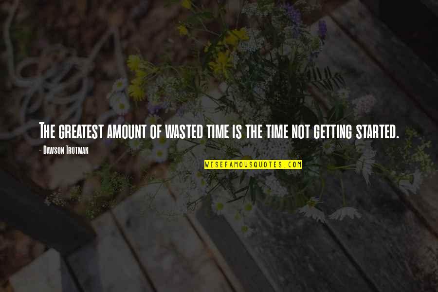 Getting Started Quotes By Dawson Trotman: The greatest amount of wasted time is the