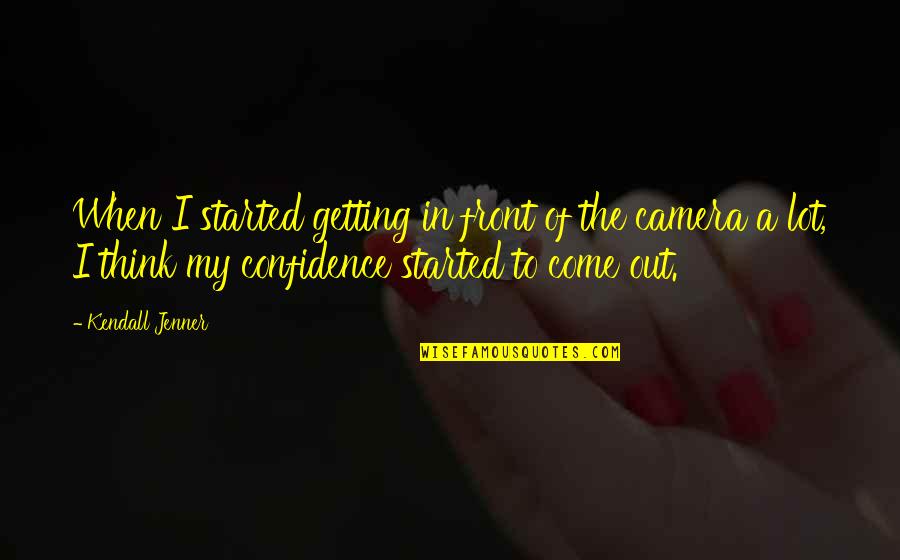 Getting Started Quotes By Kendall Jenner: When I started getting in front of the