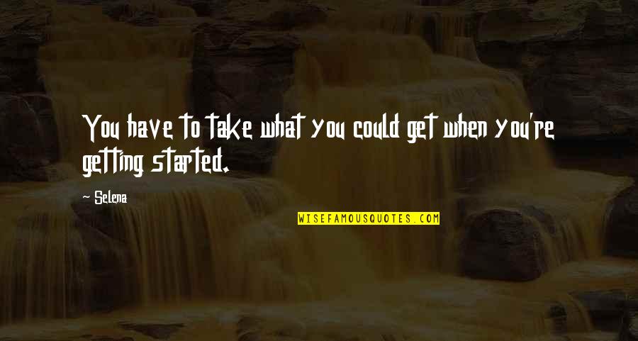 Getting Started Quotes By Selena: You have to take what you could get