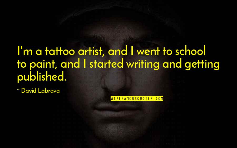 Getting Started Writing Quotes By David Labrava: I'm a tattoo artist, and I went to Getting Started Writing Quotes By David Labrava: I'm a tattoo artist, and I went to