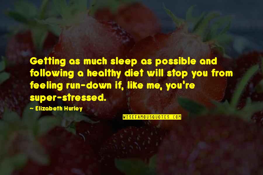 Getting Stressed Out Quotes By Elizabeth Hurley: Getting as much sleep as possible and following