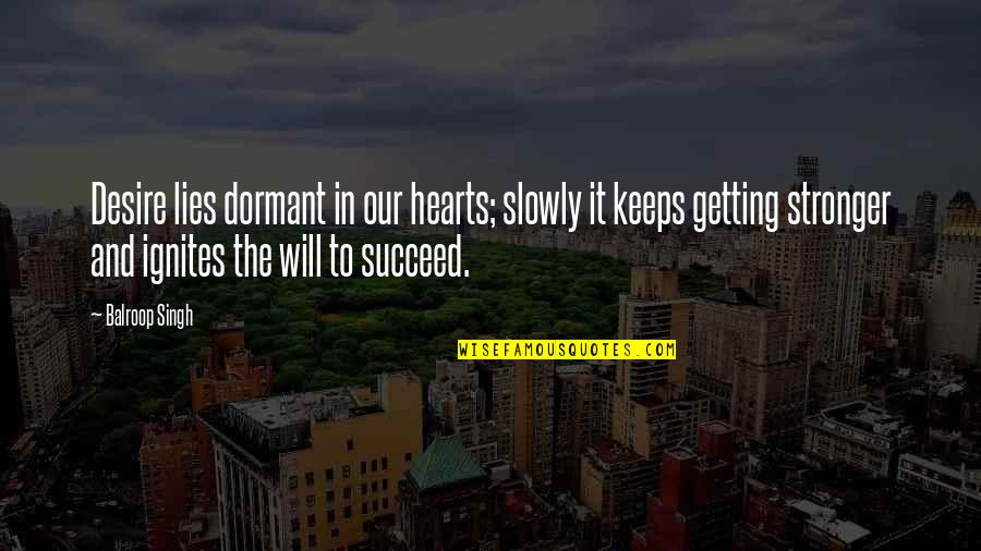 Getting Stronger Quotes By Balroop Singh: Desire lies dormant in our hearts; slowly it