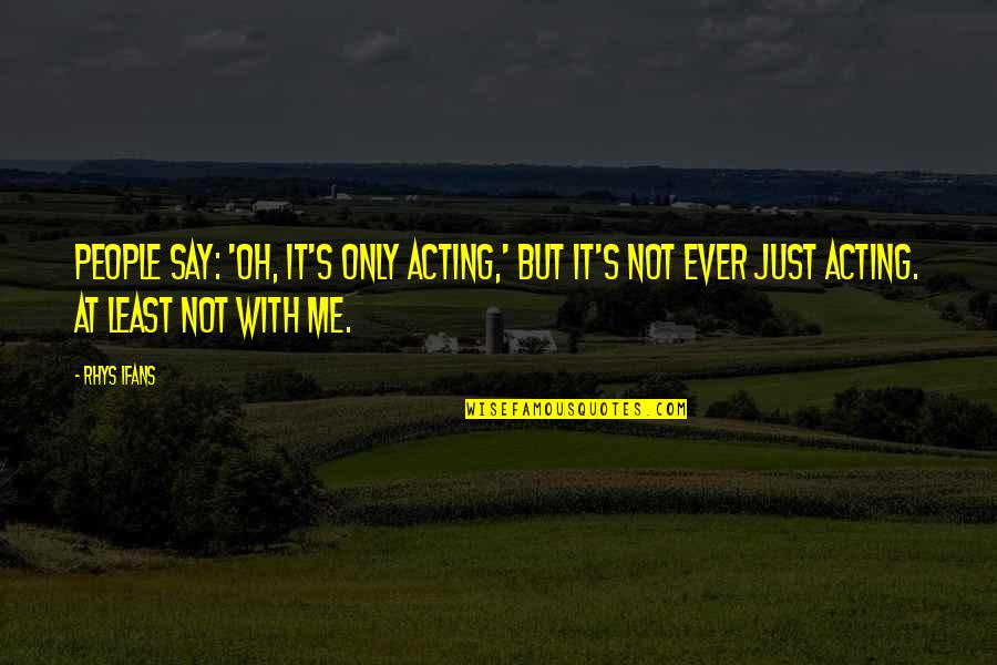 Getting Stronger Through Struggles Quotes By Rhys Ifans: People say: 'Oh, it's only acting,' but it's