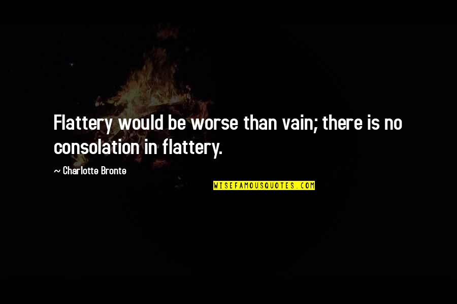 Getting Stuck Quotes By Charlotte Bronte: Flattery would be worse than vain; there is