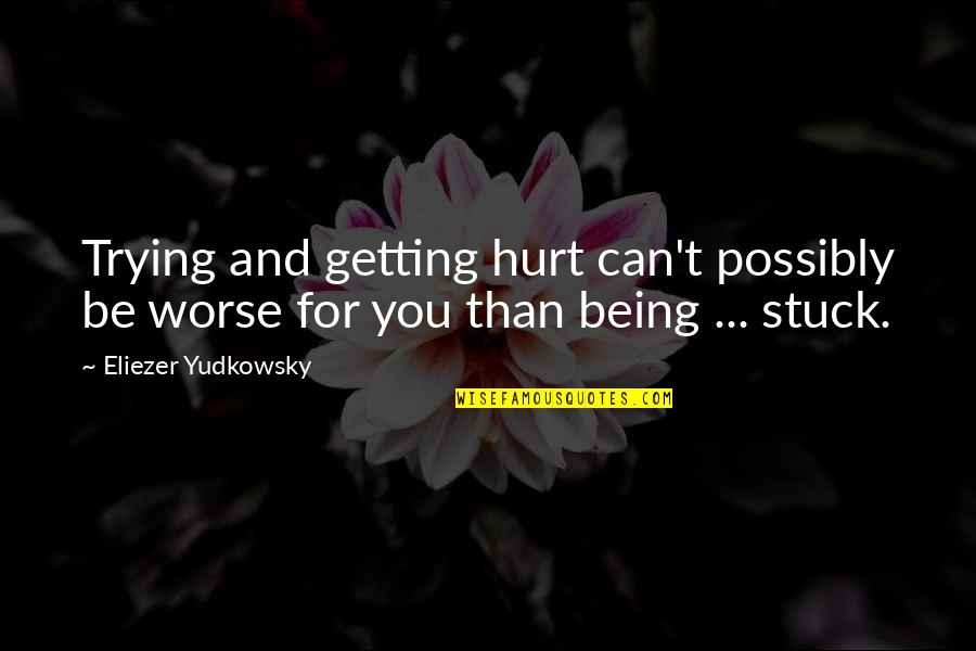 Getting Stuck Quotes By Eliezer Yudkowsky: Trying and getting hurt can't possibly be worse