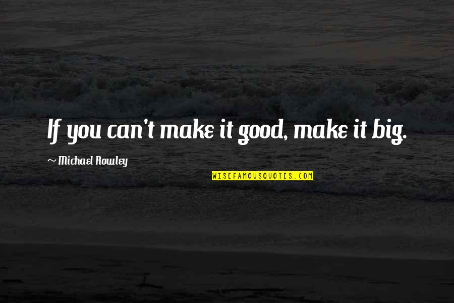 Getting Successful Quotes By Michael Rowley: If you can't make it good, make it Getting Successful Quotes By Michael Rowley: If you can't make it good, make it
