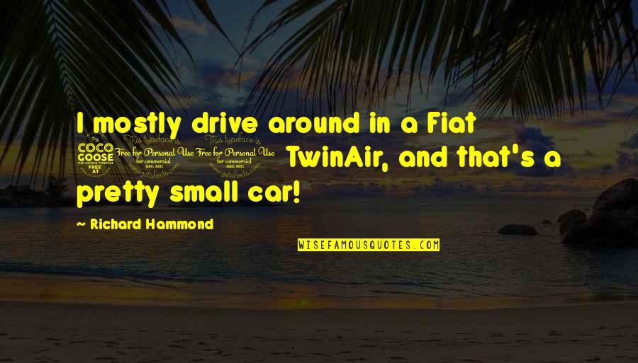 Getting Terminated Quotes By Richard Hammond: I mostly drive around in a Fiat 500