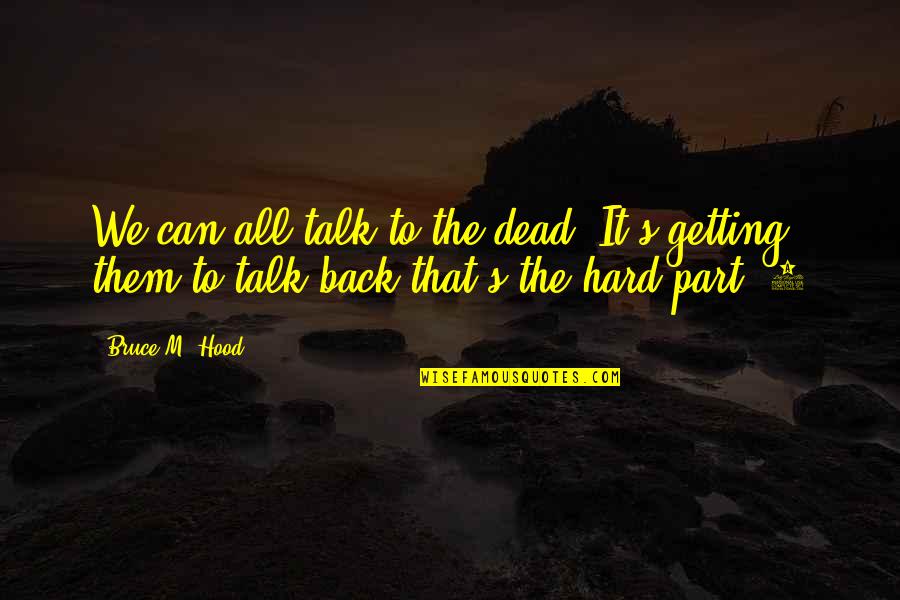 Getting That Back Quotes By Bruce M. Hood: We can all talk to the dead. It's