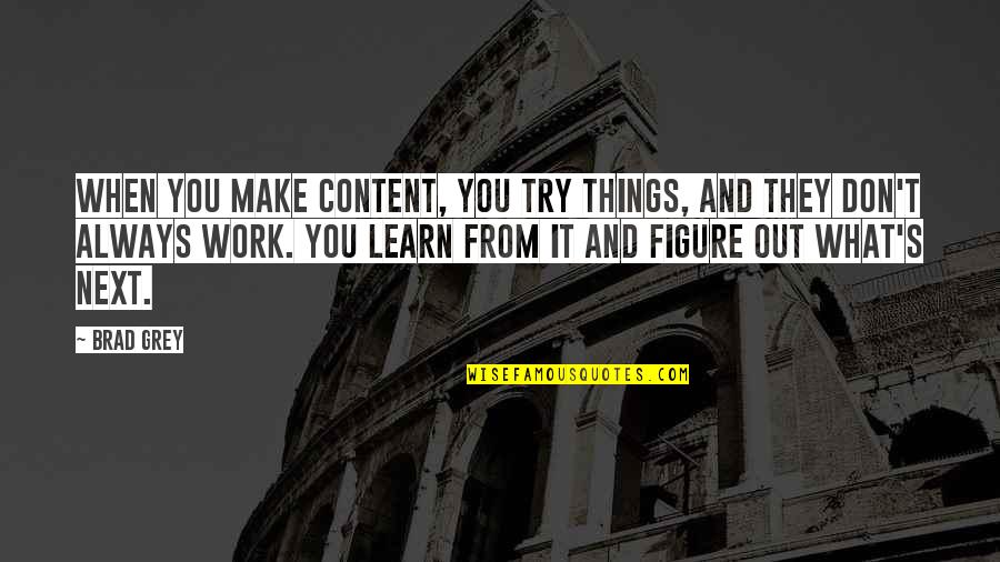 Getting The Girl Back Quotes By Brad Grey: When you make content, you try things, and
