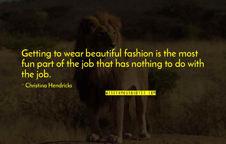 Getting The Job Quotes By Christina Hendricks: Getting to wear beautiful fashion is the most