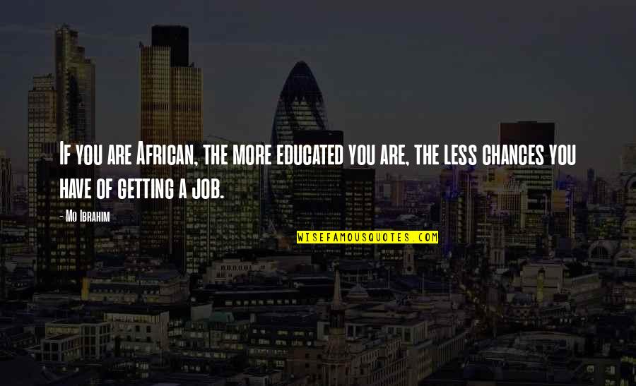 Getting The Job Quotes By Mo Ibrahim: If you are African, the more educated you