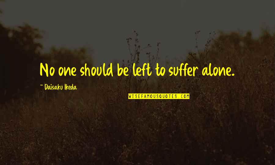Getting The Love You Deserve Quotes By Daisaku Ikeda: No one should be left to suffer alone. Getting The Love You Deserve Quotes By Daisaku Ikeda: No one should be left to suffer alone.