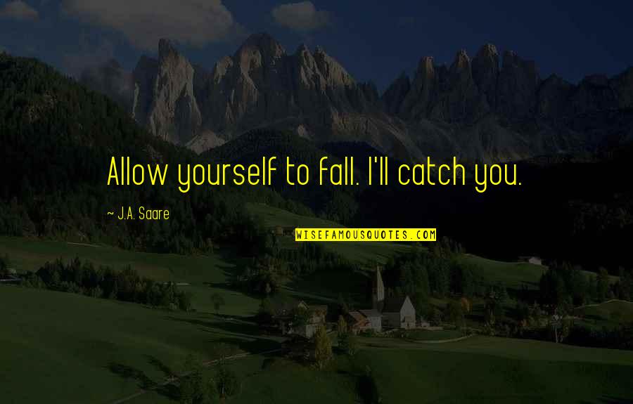 Getting The Man Of Your Dreams Quotes By J.A. Saare: Allow yourself to fall. I'll catch you.