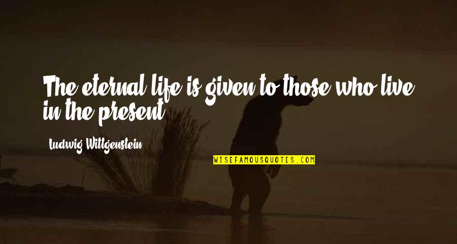 Getting The Right Guy Quotes By Ludwig Wittgenstein: The eternal life is given to those who