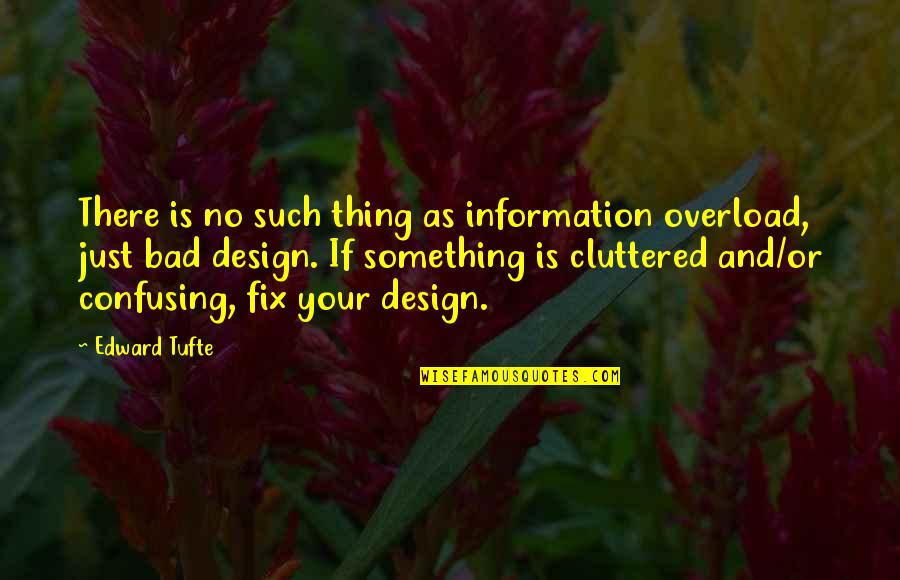 Getting The Weekend Started Quotes By Edward Tufte: There is no such thing as information overload,