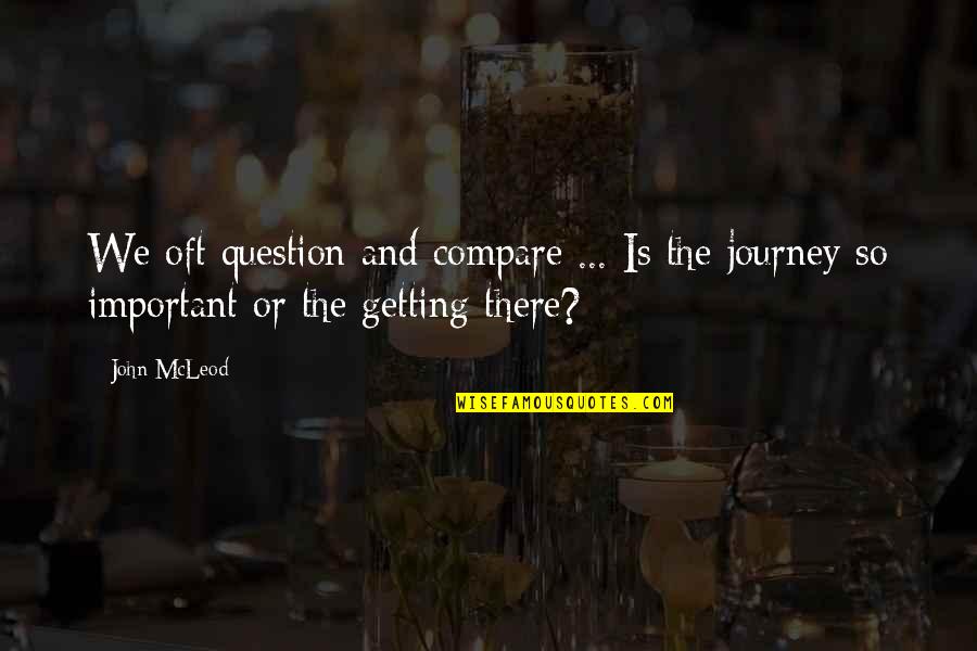 Getting There Quotes By John McLeod: We oft question and compare ... Is the