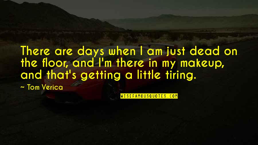 Getting There Quotes By Tom Verica: There are days when I am just dead