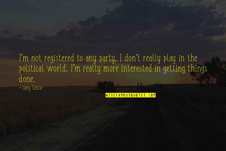 Getting Things Done Quotes By Gary Sinise: I'm not registered to any party. I don't