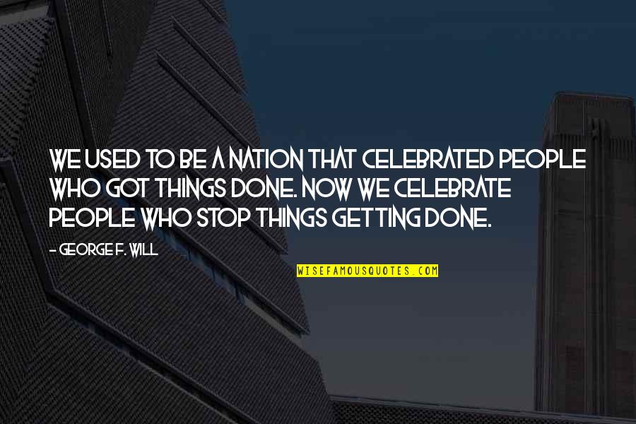 Getting Things Done Quotes By George F. Will: We used to be a nation that celebrated