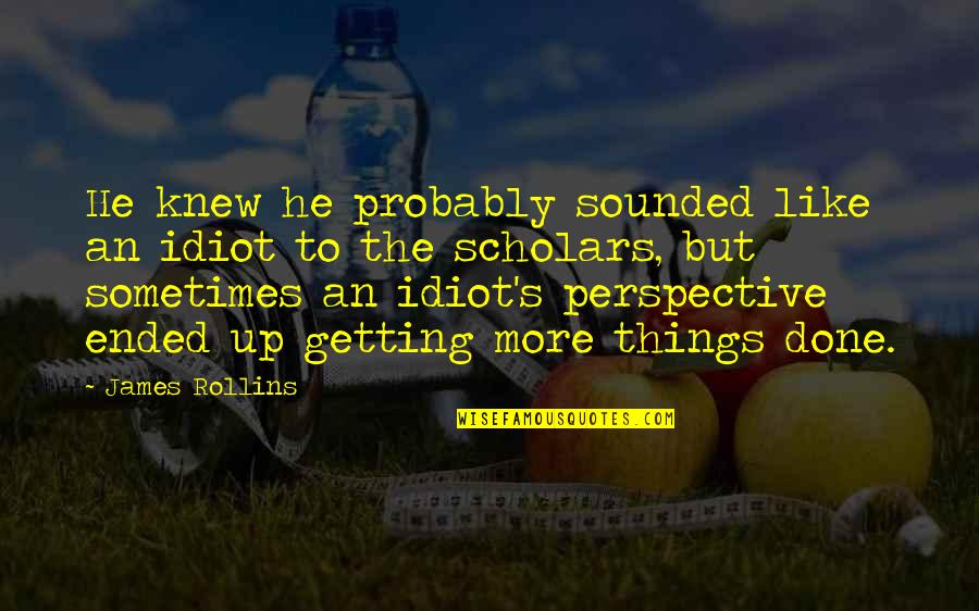 Getting Things Done Quotes By James Rollins: He knew he probably sounded like an idiot