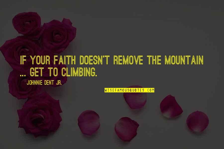 Getting Things Done Quotes By Johnnie Dent Jr.: If your faith doesn't remove the mountain ...