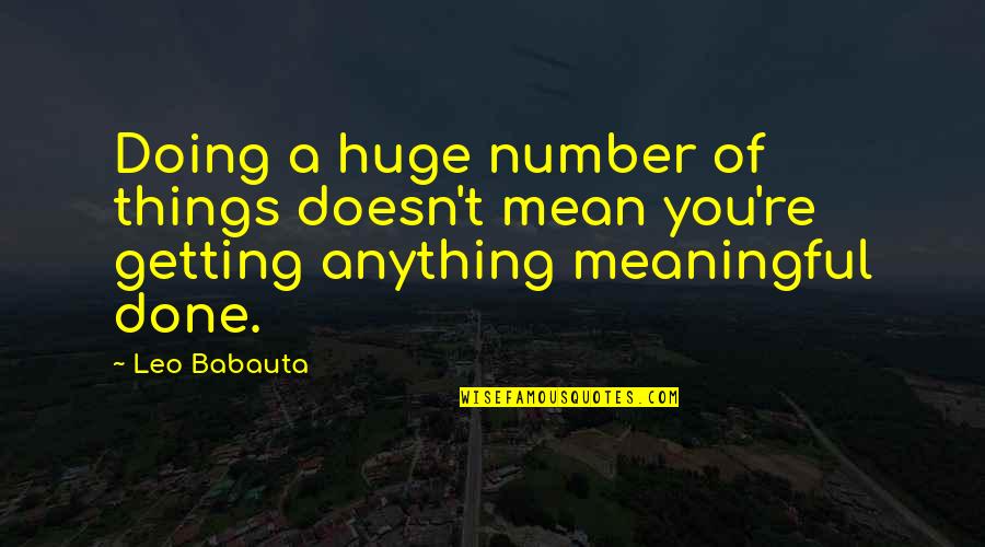 Getting Things Done Quotes By Leo Babauta: Doing a huge number of things doesn't mean