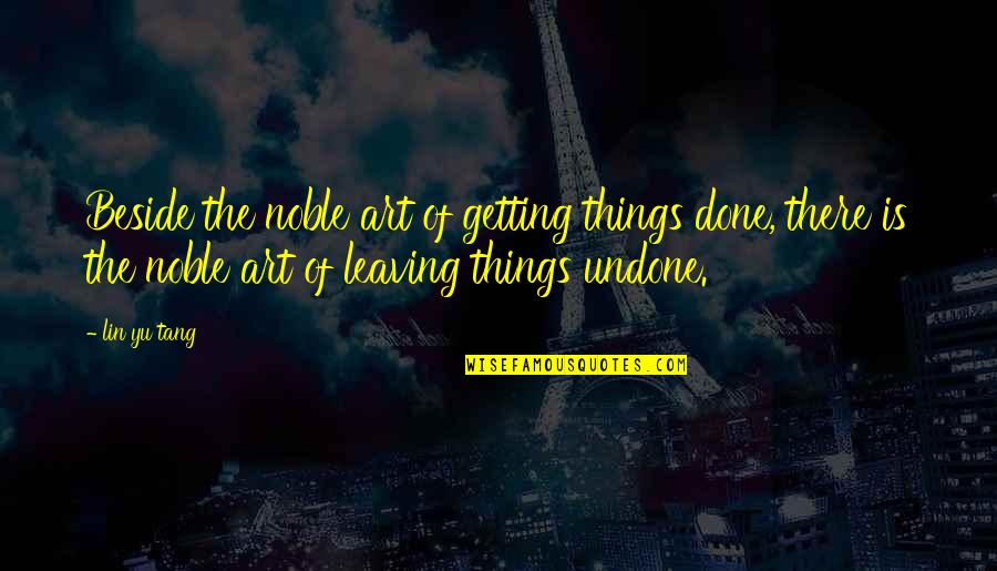 Getting Things Done Quotes By Lin Yu Tang: Beside the noble art of getting things done,